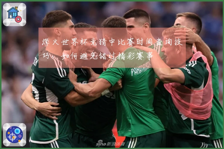 烽火世界杯竞猜中比赛时间查询技巧,如何避免错过精彩赛事