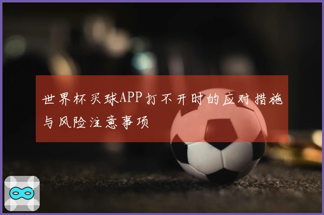 世界杯买球APP打不开时的应对措施与风险注意事项